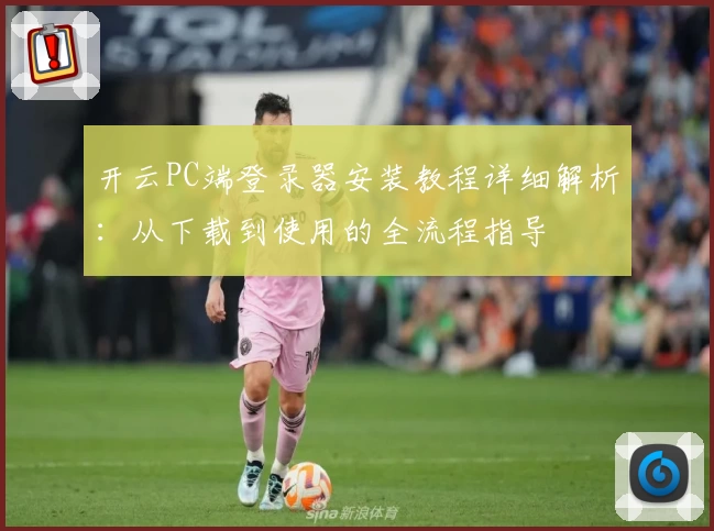 开云PC端登录器安装教程详细解析：从下载到使用的全流程指导