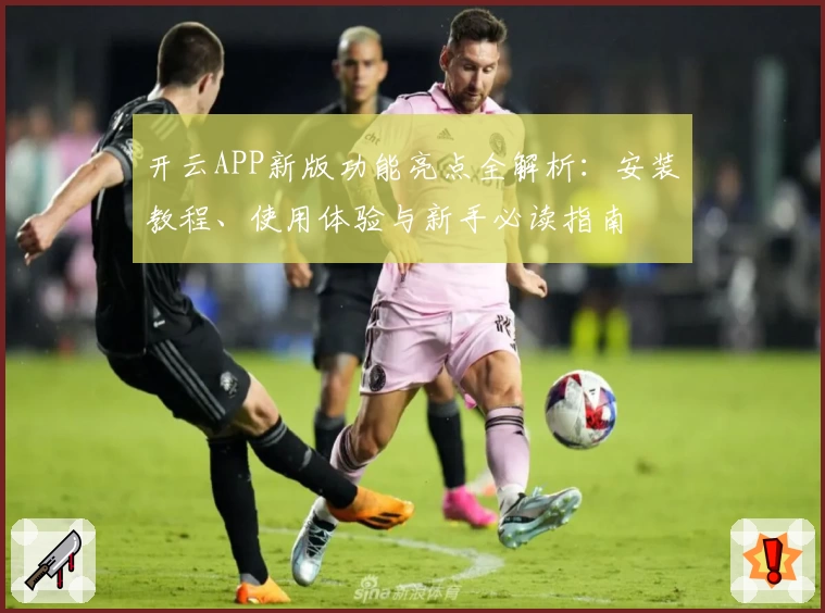 开云APP新版功能亮点全解析：安装教程、使用体验与新手必读指南