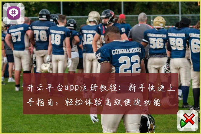 开云平台app注册教程：新手快速上手指南，轻松体验高效便捷功能