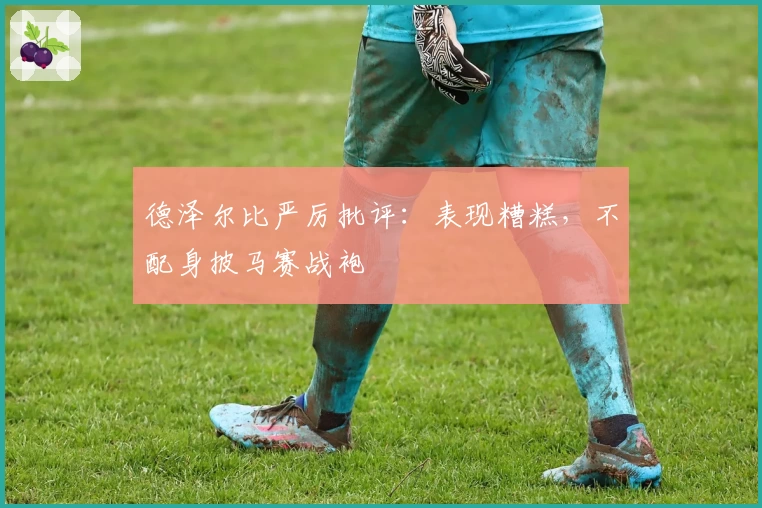 德泽尔比严厉批评：表现糟糕，不配身披马赛战袍