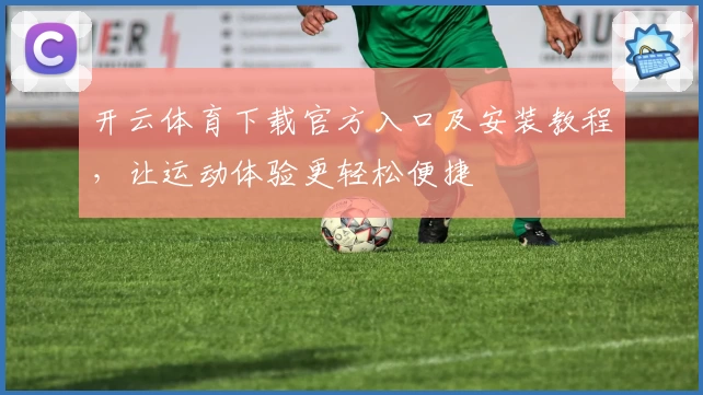 开云体育下载官方入口及安装教程，让运动体验更轻松便捷
