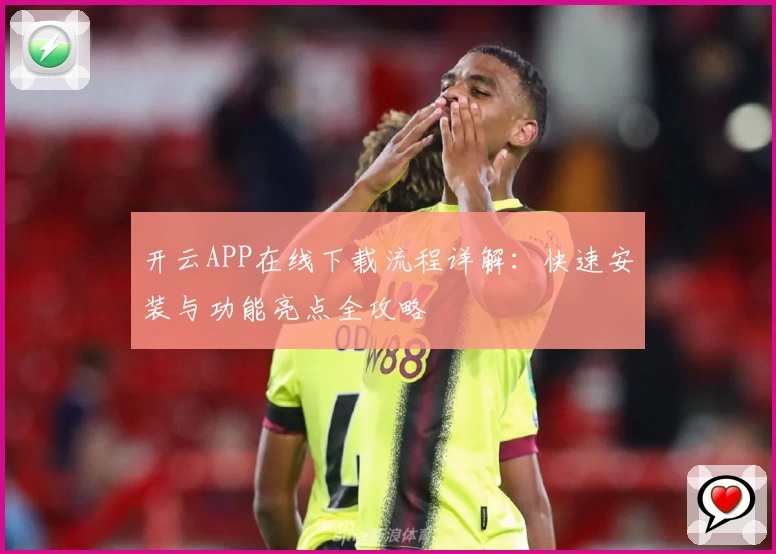 开云APP在线下载流程详解：快速安装与功能亮点全攻略