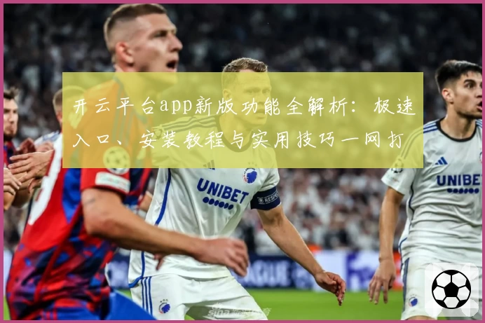 开云平台app新版功能全解析：极速入口、安装教程与实用技巧一网打尽