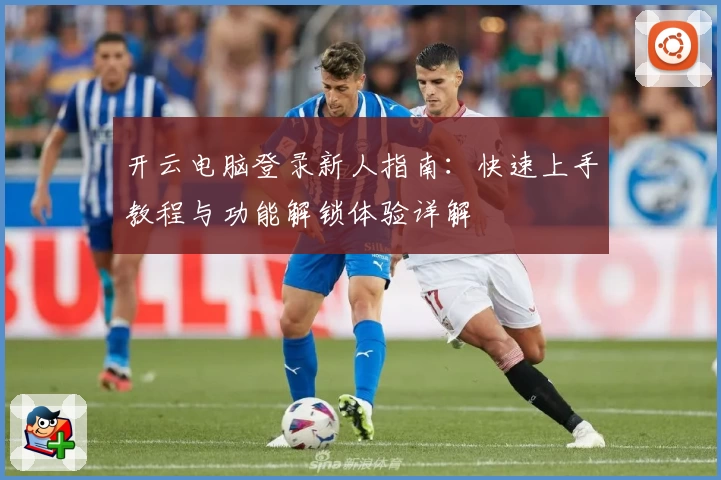 开云电脑登录新人指南：快速上手教程与功能解锁体验详解