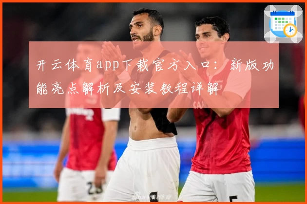 开云体育app下载官方入口：新版功能亮点解析及安装教程详解