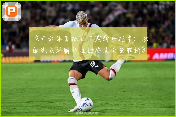 《开云体育综合下载新手指南：功能亮点详解与注册安装全面解析》