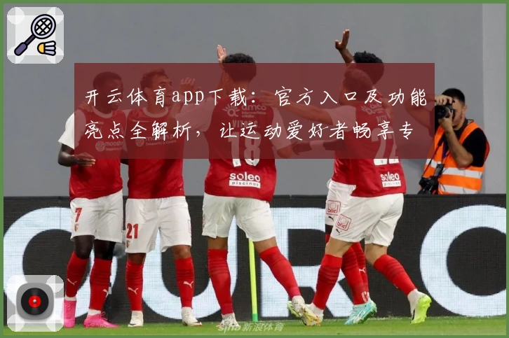开云体育app下载：官方入口及功能亮点全解析，让运动爱好者畅享专业服务