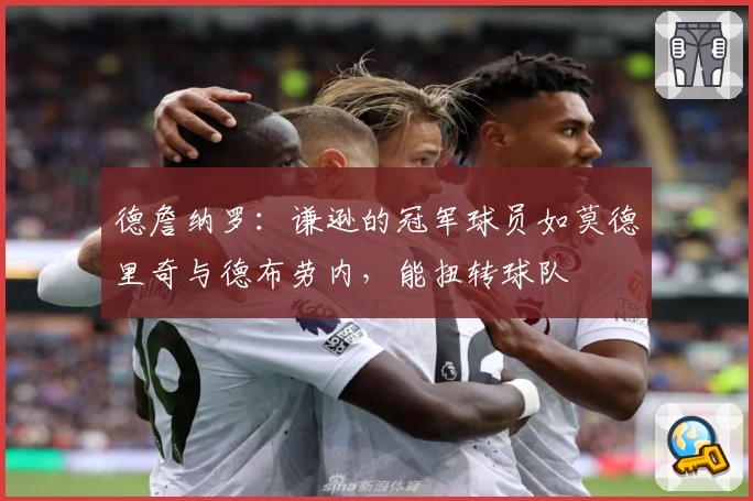 德詹纳罗：谦逊的冠军球员如莫德里奇与德布劳内，能扭转球队