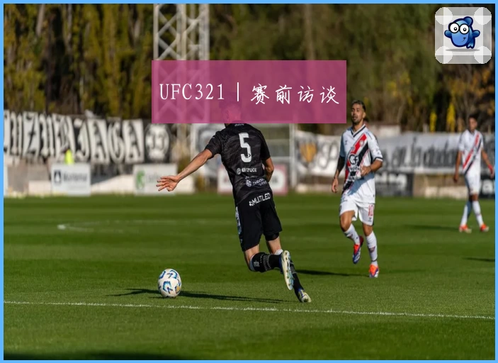 UFC321｜赛前访谈