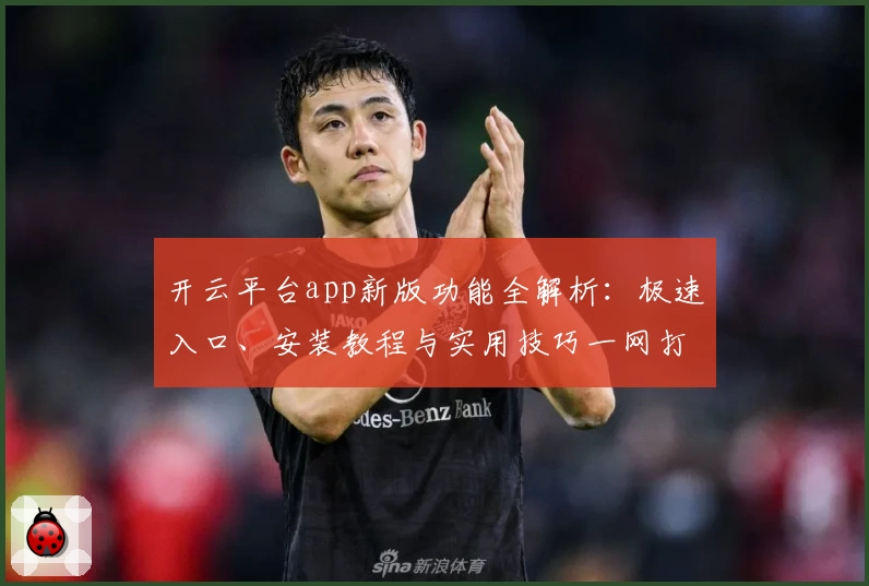 开云平台app新版功能全解析：极速入口、安装教程与实用技巧一网打尽