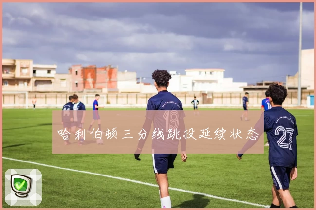 哈利伯顿三分线跳投延续状态