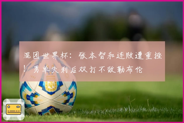 混团世界杯：张本智和连败遭重挫！男单失利后双打不敌勒布伦