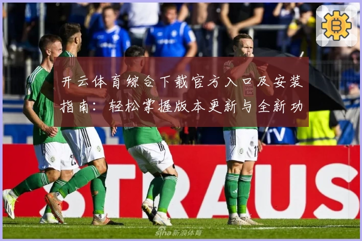 开云体育综合下载官方入口及安装指南：轻松掌握版本更新与全新功能亮点