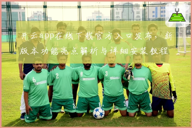 开云app在线下载官方入口发布，新版本功能亮点解析与详细安装教程