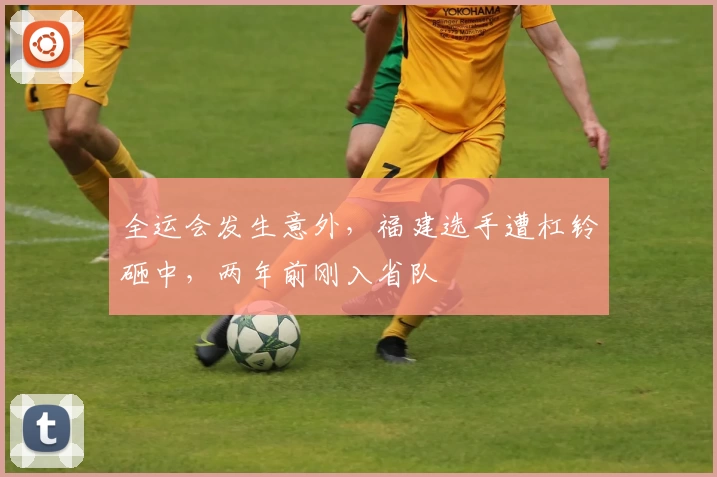 全运会发生意外，福建选手遭杠铃砸中，两年前刚入省队