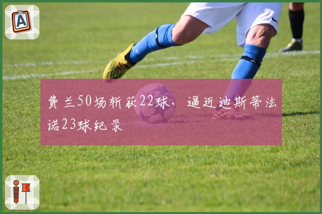 费兰50场斩获22球，逼近迪斯蒂法诺23球纪录