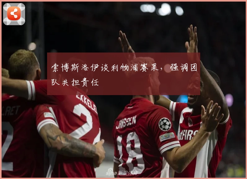 索博斯洛伊谈利物浦赛果，强调团队共担责任