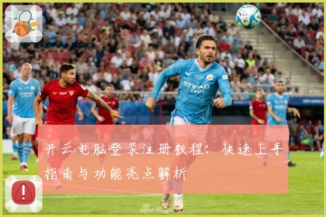 开云电脑登录注册教程：快速上手指南与功能亮点解析