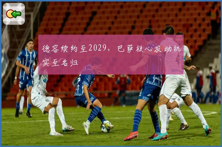 德容续约至2029，巴萨核心发动机实至名归