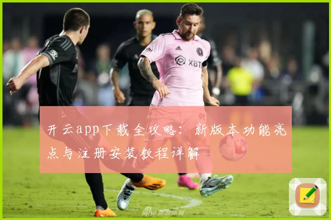 开云app下载全攻略：新版本功能亮点与注册安装教程详解
