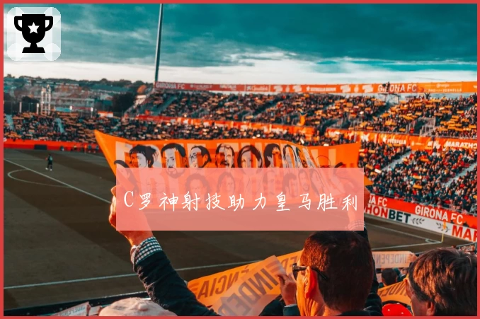 C罗神射技助力皇马胜利