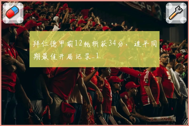 拜仁德甲前12轮斩获34分，追平同期最佳开局记录_1