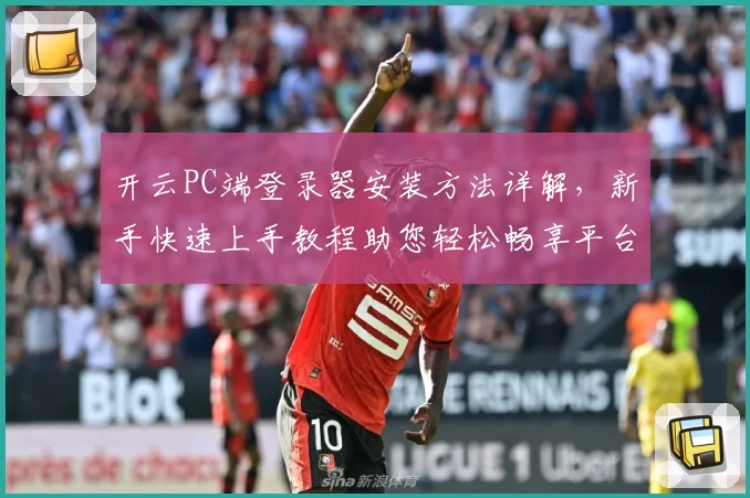 开云PC端登录器安装方法详解，新手快速上手教程助您轻松畅享平台