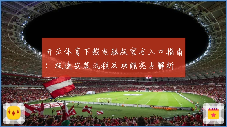 开云体育下载电脑版官方入口指南：极速安装流程及功能亮点解析