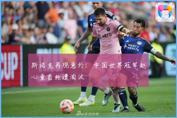 斯诺克再现意外：中国世界冠军赵心童首轮遭淘汰