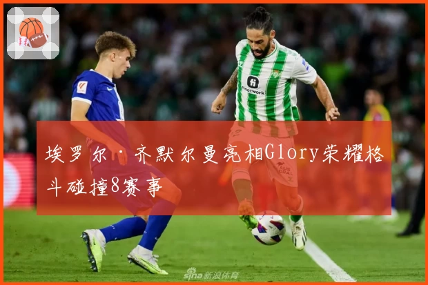 埃罗尔·齐默尔曼亮相Glory荣耀格斗碰撞8赛事