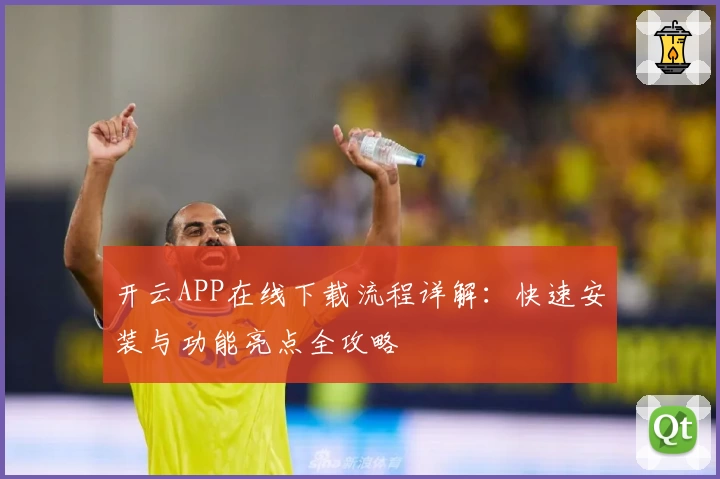 开云APP在线下载流程详解：快速安装与功能亮点全攻略