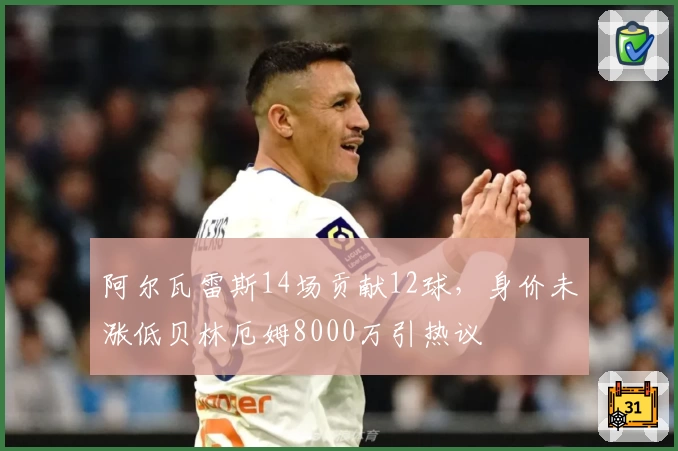 阿尔瓦雷斯14场贡献12球，身价未涨低贝林厄姆8000万引热议