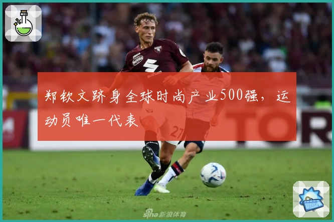 郑钦文跻身全球时尚产业500强，运动员唯一代表