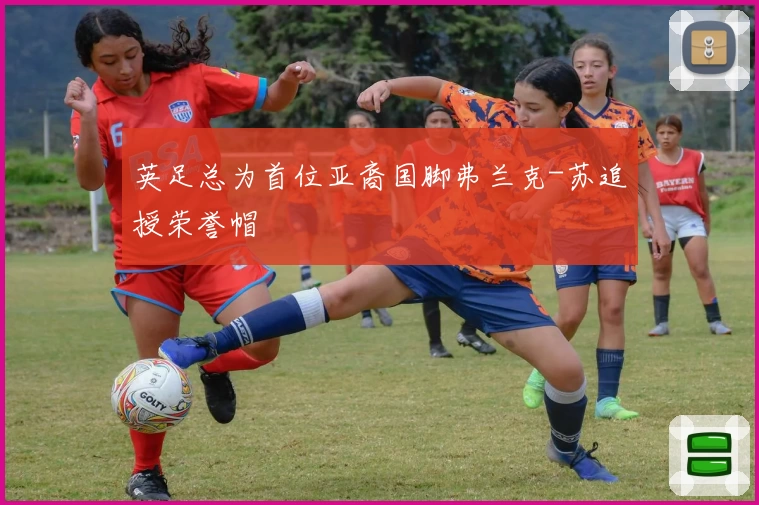 英足总为首位亚裔国脚弗兰克-苏追授荣誉帽